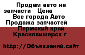 Продам авто на запчасти › Цена ­ 400 000 - Все города Авто » Продажа запчастей   . Пермский край,Красновишерск г.